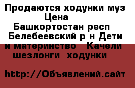 Продаются ходунки муз. › Цена ­ 800 - Башкортостан респ., Белебеевский р-н Дети и материнство » Качели, шезлонги, ходунки   
